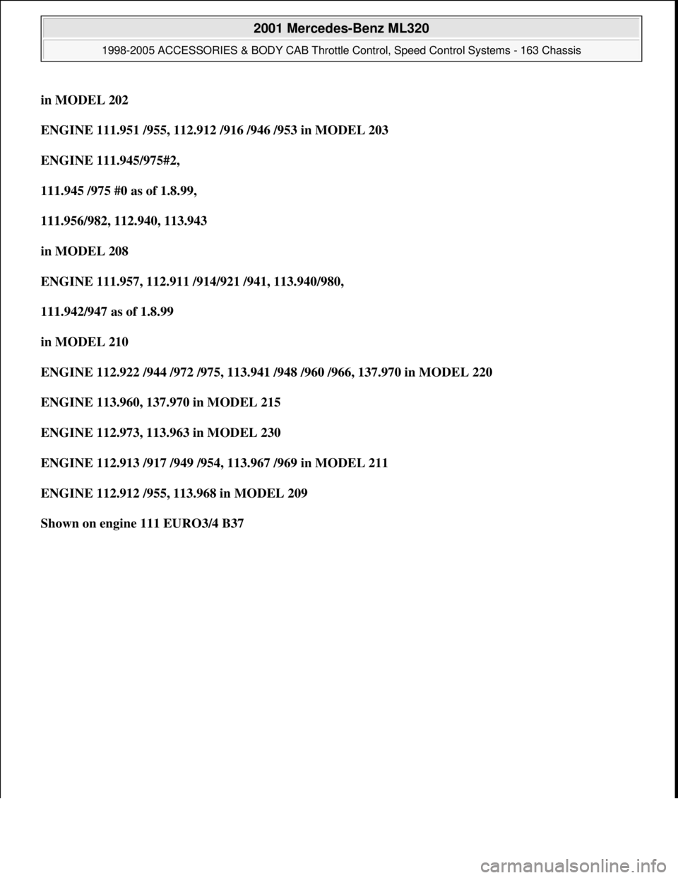 MERCEDES-BENZ ML320 1997  Complete Repair Manual in MODEL 202  
ENGINE 111.951 /955, 112.912 /916 /946 /953 in MODEL 203  
ENGINE 111.945/975#2,  
111.945 /975 #0 as of 1.8.99,  
111.956/982, 112.940, 113.943  
in MODEL 208  
ENGINE 111.957, 112.911