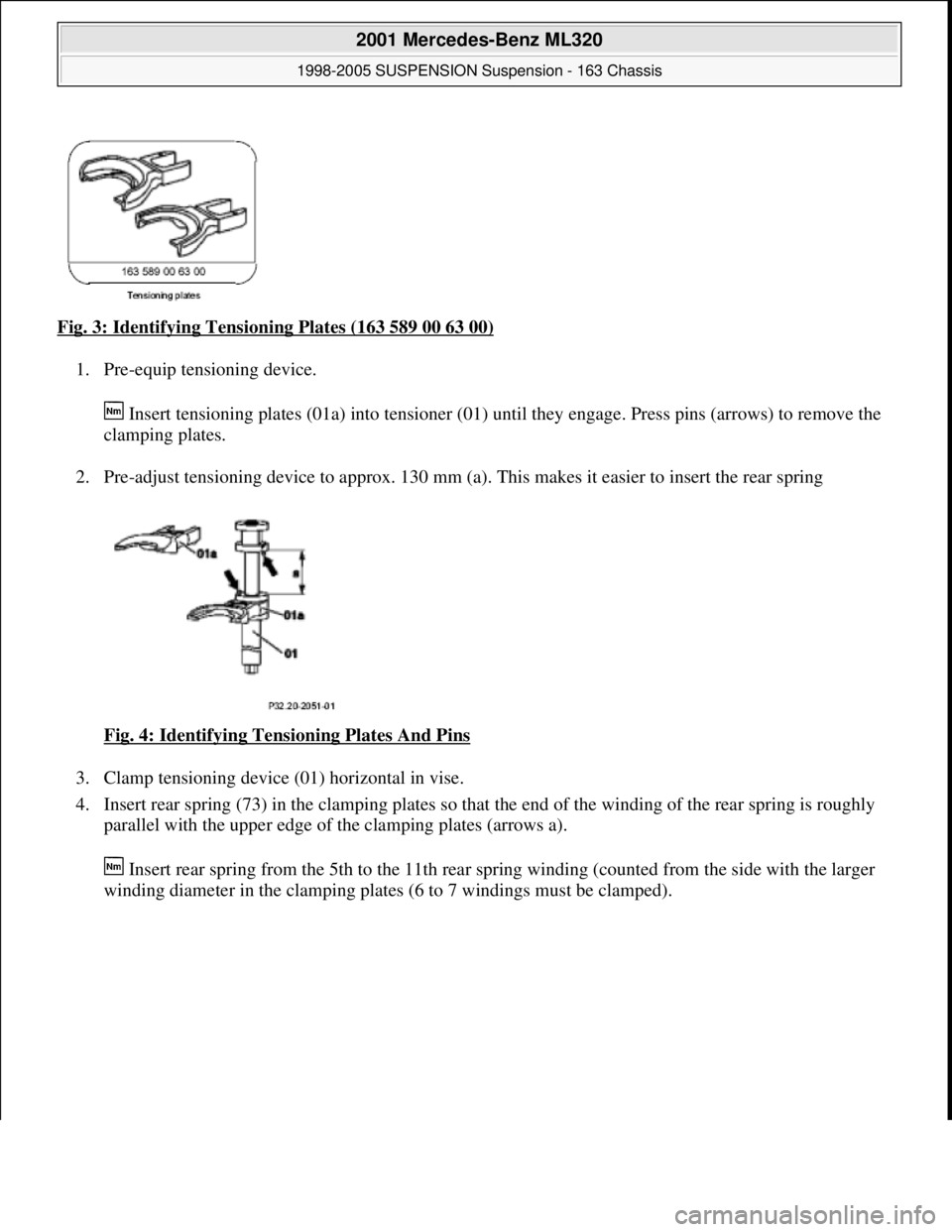 MERCEDES-BENZ ML320 1997  Complete Repair Manual Fig. 3: Identifying Tensioning Plates (163 589 00 63 00) 
1. Pre-equip tensioning device. 
 Insert tensioning plates (01a) into tensioner (01) until they engage. Press pins (arrows) to remove the 
cla