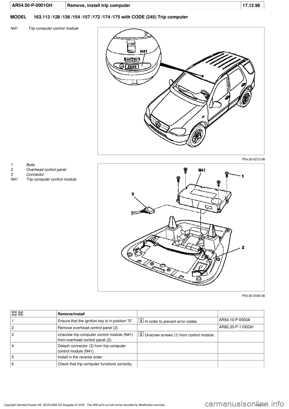 MERCEDES-BENZ ML320 1997  Complete Repair Manual 
 AR54.50-P-0001GH
Remove, install trip computer
17.12.98

MODEL 
163.113 /128 /136 /154 /157 /172 /174 /175 with CODE (245) Trip computer

P54.50-0212-06

N41
Trip computer control module

P54.50-203