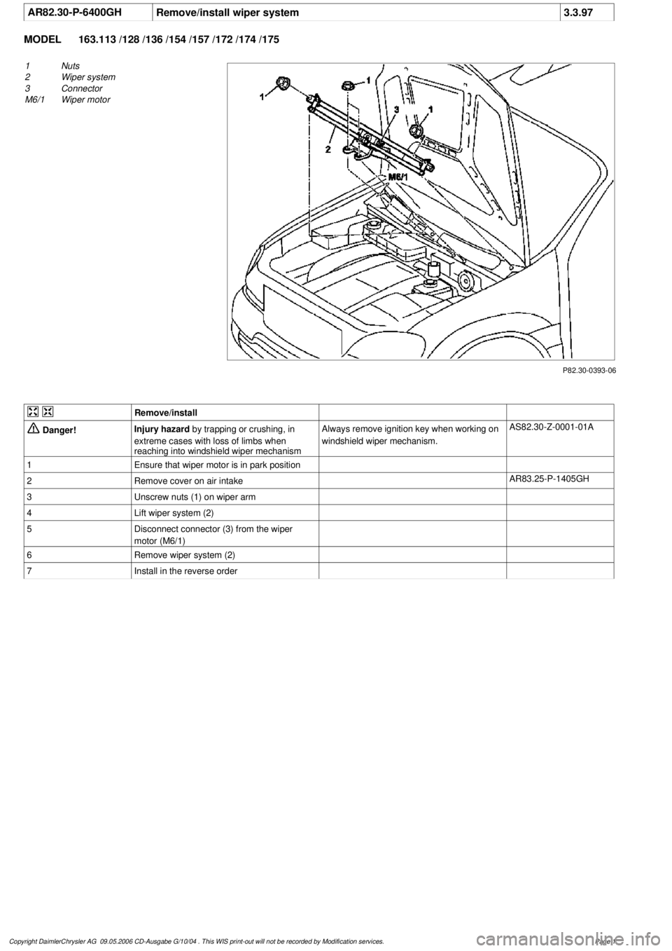 MERCEDES-BENZ ML320 1997  Complete Repair Manual 
 AR82.30-P-6400GH
Remove/install wiper system
3.3.97

MODEL 
163.113 /128 /136 /154 /157 /172 /174 /175

P82.30-0393-06

1
Nuts

2
 Wiper system

3
 Connector

M6/1
 Wiper motor
 

Remove/install

 D