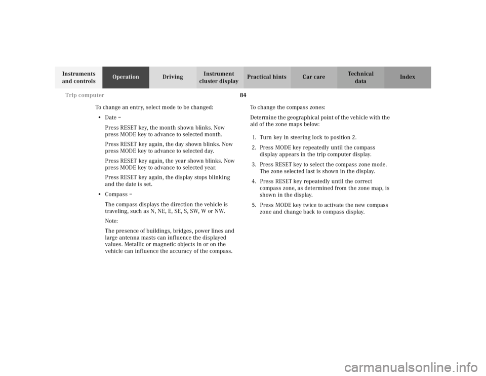 MERCEDES-BENZ ML320 1997  Complete Repair Manual 84 
Trip computer
Te ch n ica l 
data 
Instruments  
and controls  Operation 
Driving Instrument  
cluster display  Practical hints Car care Index 
To change an entry, select mode to be changed:  • 