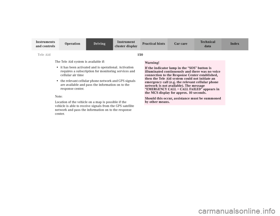 MERCEDES-BENZ ML320 1997  Complete Repair Manual 150 
Tele Aid
Te ch n ica l 
data 
Instruments  
and controls  Operation 
Driving Instrument  
cluster display  Practical hints Car care Index 
The Tele Aid system is available if:  •  it has been a