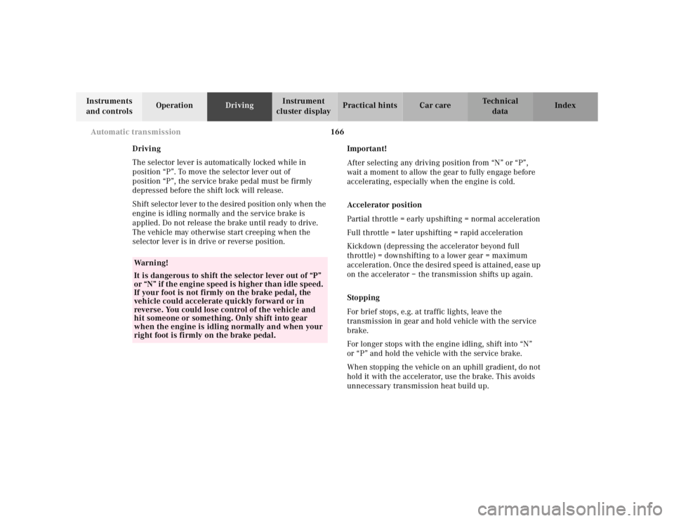 MERCEDES-BENZ ML320 1997 Complete Repair Manual 166
Automatic transmission
Te ch n ica l
data
Instruments
and controls Operation
Driving Instrument
cluster display Practical hints Car care Index
Driving
The selector lever is automatical MERCEDES-BENZ ML320 1997 Complete Repair Manual 166
Automatic transmission
Te ch n ica l
data
Instruments
and controls Operation
Driving Instrument
cluster display Practical hints Car care Index
Driving
The selector lever is automatical