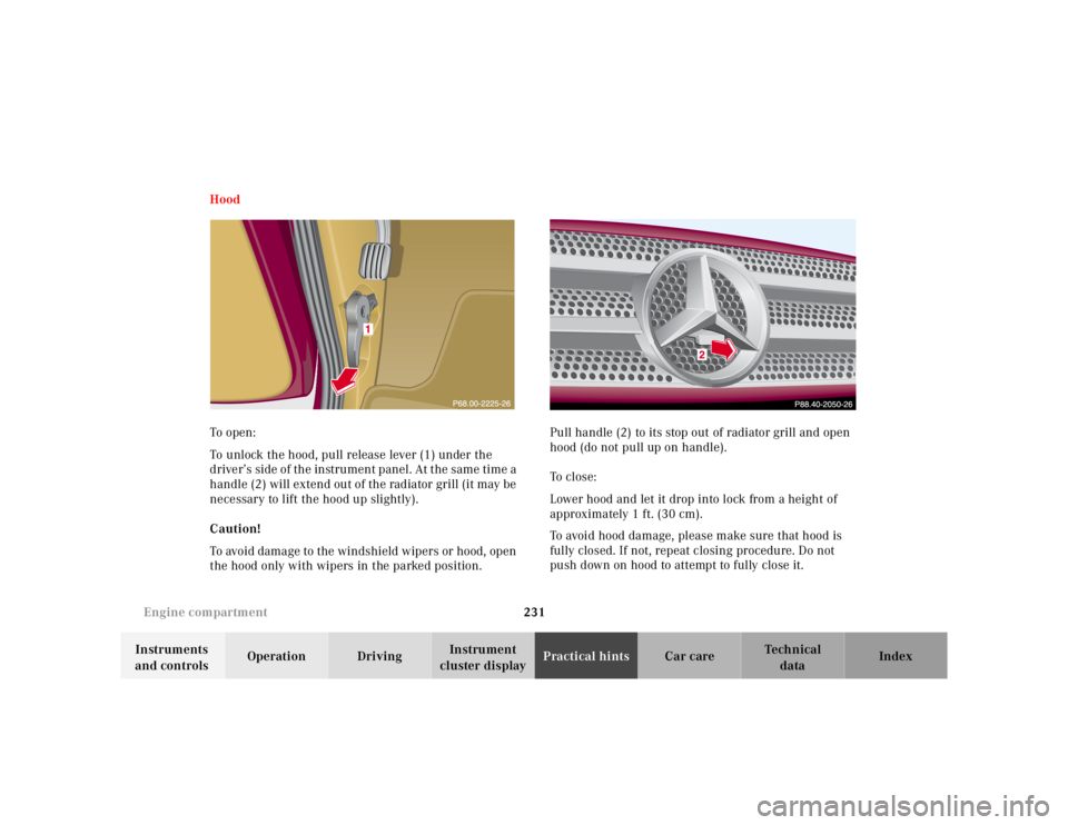 MERCEDES-BENZ ML320 1997  Complete Repair Manual 231 
Engine compartment
Te ch n ica l 
data 
Instruments  
and controls  Operation Driving 
Instrument  
cluster display  Practical hints 
Car care Index 
Hood 
To  o pen : 
To unlock the hood, pull r