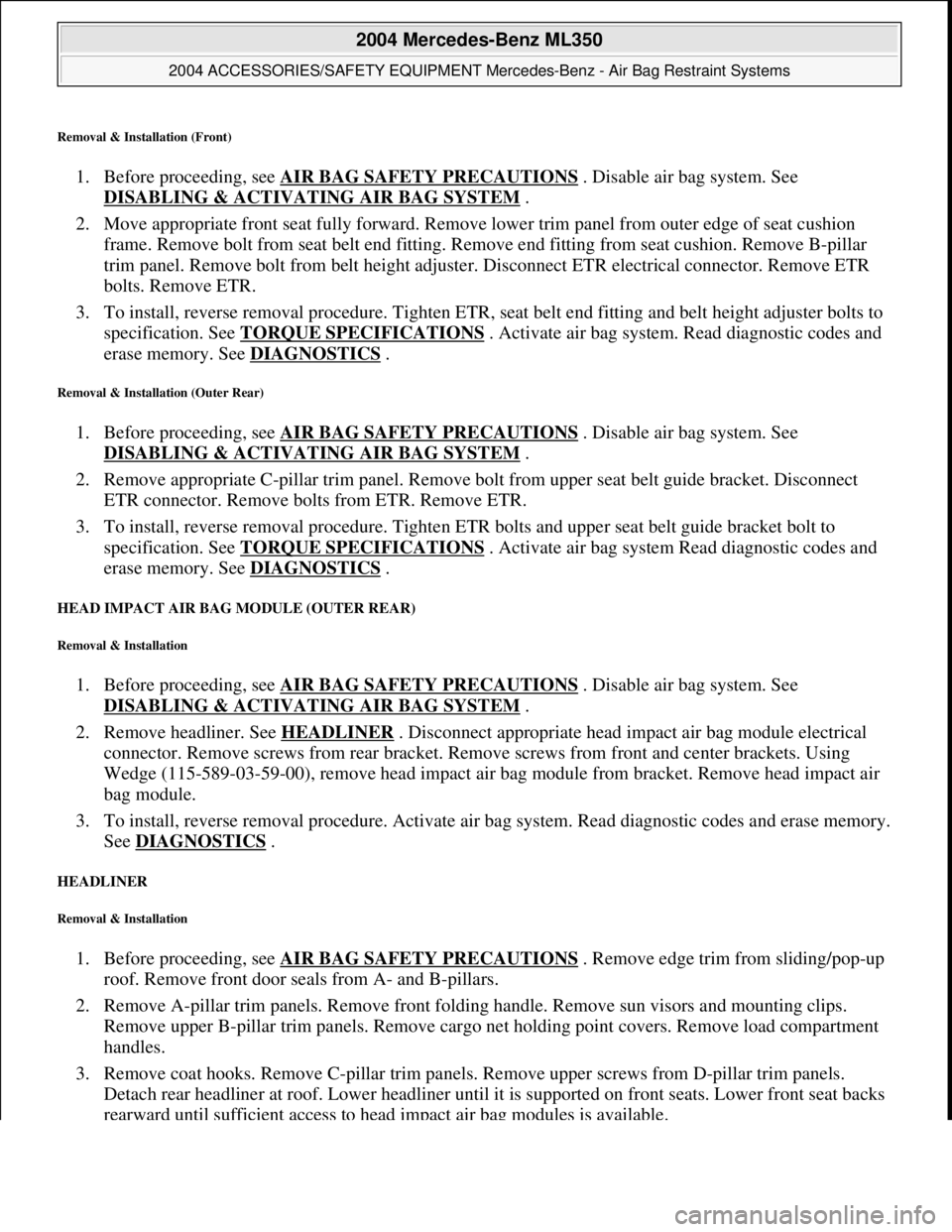 MERCEDES-BENZ ML320 1997 Complete Repair Manual Removal & Installation (Front)
1. Before proceeding, see AIR BAG SAFETY PRECAUTIONS . Disable air bag system. See
DISABLING & ACTIVATI NG AIR BAG SYSTEM
.
2. Move appropriate front seat full MERCEDES-BENZ ML320 1997 Complete Repair Manual Removal & Installation (Front)
1. Before proceeding, see AIR BAG SAFETY PRECAUTIONS . Disable air bag system. See
DISABLING & ACTIVATI NG AIR BAG SYSTEM
.
2. Move appropriate front seat full
