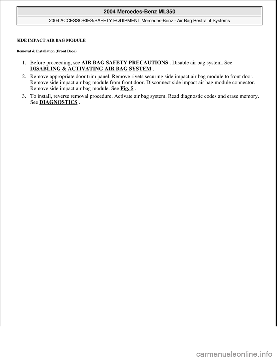 MERCEDES-BENZ ML320 1997  Complete Repair Manual SIDE IMPACT AIR BAG MODULE 
Removal & Installation (Front Door) 
1. Before proceeding, see  AIR BAG SAFETY PRECAUTIONS . Disable air bag system. See  
DISABLING & ACTIVATI  NG AIR BAG SYSTEM
 .   
2. 