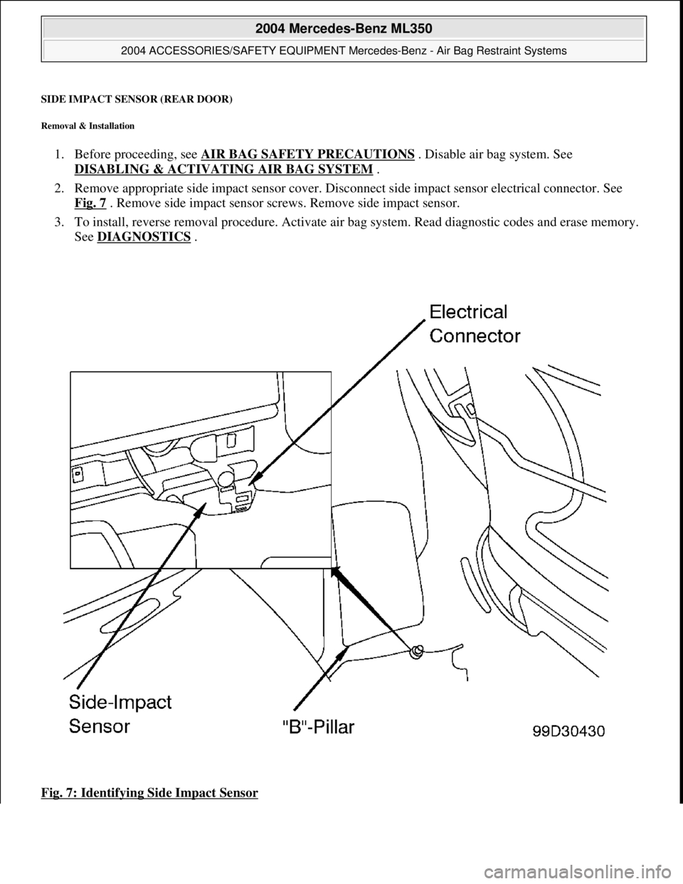 MERCEDES-BENZ ML320 1997  Complete Repair Manual SIDE IMPACT SENSOR (REAR DOOR) 
Removal & Installation 
1. Before proceeding, see  AIR BAG SAFETY PRECAUTIONS . Disable air bag system. See  
DISABLING & ACTIVATI  NG AIR BAG SYSTEM
 .   
2. Remove ap