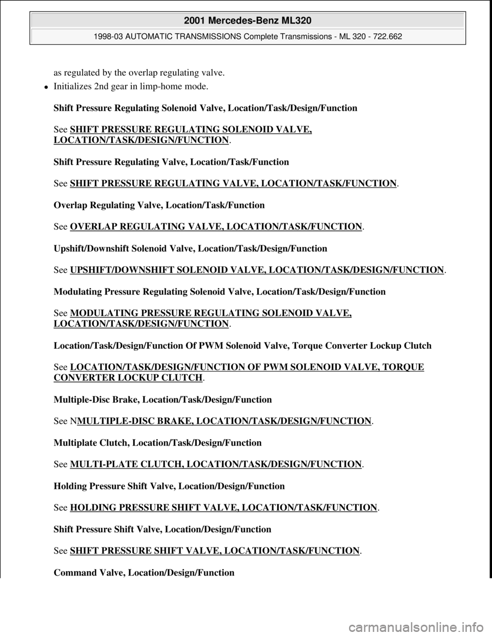 MERCEDES-BENZ ML350 1997 Complete Repair Manual as regulated by the overlap regulating valve.
Initializes 2nd gear in limp-home mode.
Shift Pressure Regulating Solenoid Valve, Location/Task/Design/Function
See SHIFT PRESSURE REGULATING SOLE MERCEDES-BENZ ML350 1997 Complete Repair Manual as regulated by the overlap regulating valve.
Initializes 2nd gear in limp-home mode.
Shift Pressure Regulating Solenoid Valve, Location/Task/Design/Function
See SHIFT PRESSURE REGULATING SOLE