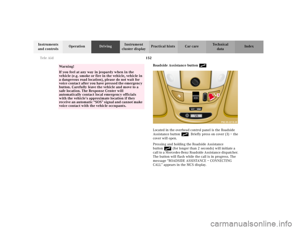MERCEDES-BENZ ML350 1997 Complete Repair Manual 152 Tele Aid
Te ch n ica l
data Instruments
and controlsOperationDrivingInstrument
cluster displayPractical hints Car care Index
Roadside Assistance button •
Located in the overhead control panel MERCEDES-BENZ ML350 1997 Complete Repair Manual 152 Tele Aid
Te ch n ica l
data Instruments
and controlsOperationDrivingInstrument
cluster displayPractical hints Car care Index
Roadside Assistance button •
Located in the overhead control panel