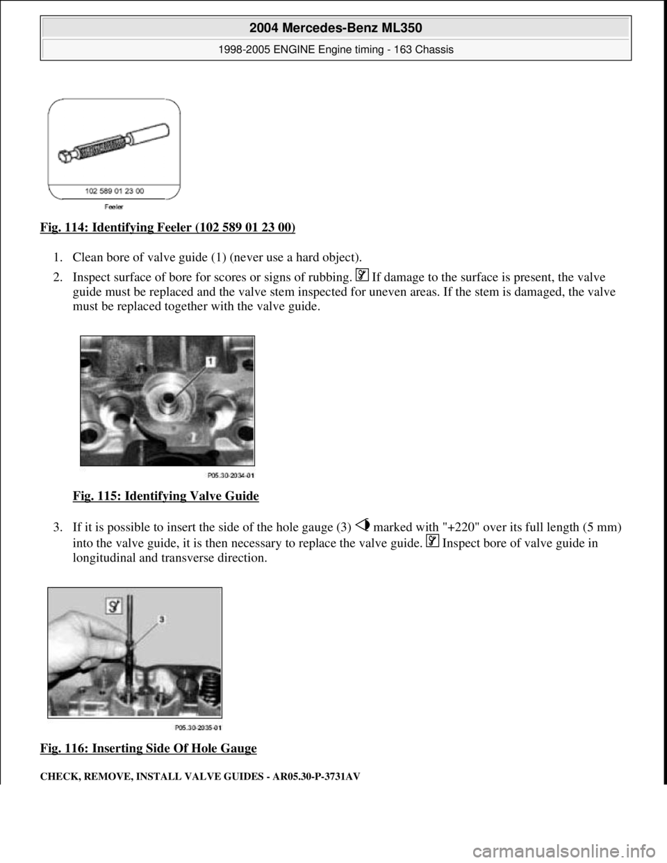 MERCEDES-BENZ ML350 1997  Complete Repair Manual Fig. 114: Identifying Feeler (102 589 01 23 00)  
1. Clean bore of valve guide (1)   (never use a hard object).   
2. Inspect surface of bore for scores or signs of rubbi  ng.   If damage to the surfa