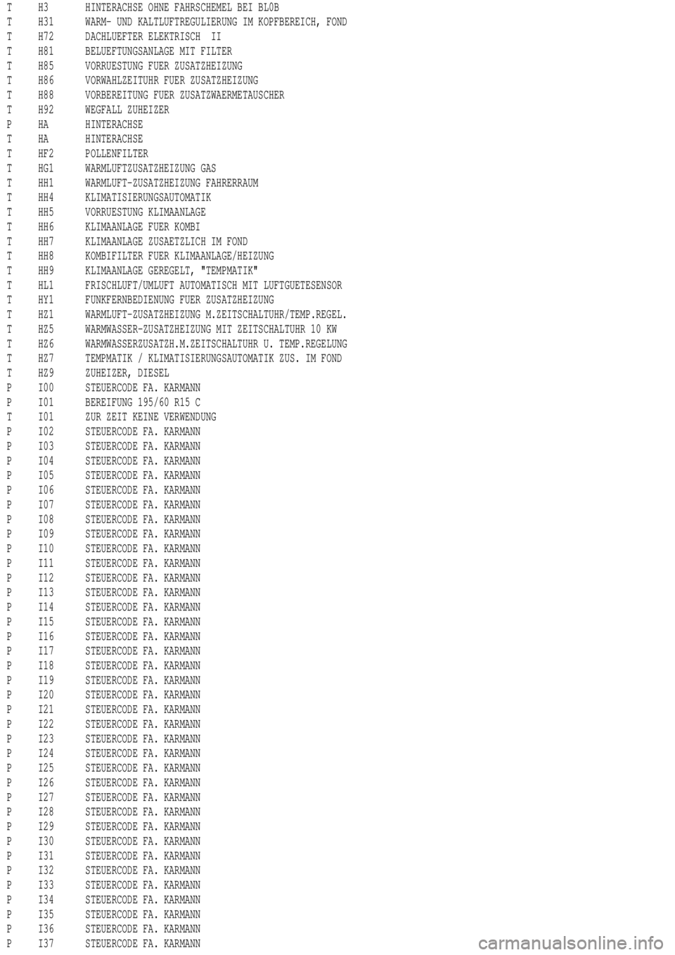 MERCEDES-BENZ ML350 1997  Complete Repair Manual T H3 HINTERACHSE OHNE FAHRSCHEMEL BEI BL0B
T H31 WARM- UND KALTLUFTREGULIERUNG IM KOPFBEREICH, FOND
T H72 DACHLUEFTER ELEKTRISCH II
T H81 BELUEFTUNGSANLAGE MIT FILTER
T H85 VORRUESTUNG FUER ZUSATZHEIZ
