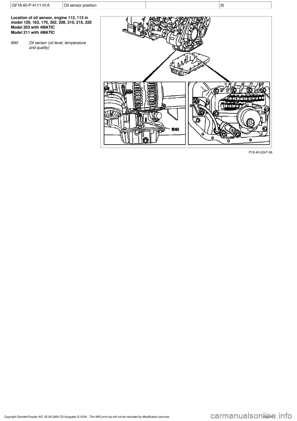 MERCEDES-BENZ ML350 1997  Complete Repair Manual 
 GF18.40-P-4111-01A
Oil sensor position
 
n  

P18.40-0247-06

Location of oil sensor, engine 112, 113 in 

model 129, 163, 170, 202, 208, 210, 215, 220

Model 203 with 4MATIC
Model 211 with 4MATIC


