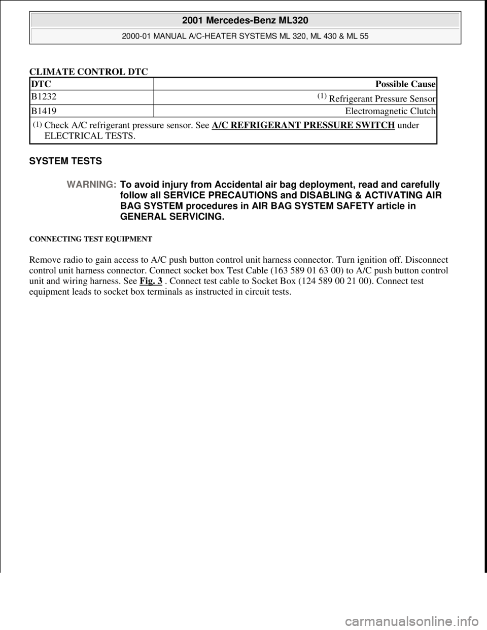 MERCEDES-BENZ ML430 1997 Complete Repair Manual CLIMATE CONTROL DTC
SYSTEM TESTS
CONNECTING TEST EQUIPMENT
Remove radio to gain access to A/C push button control unit harness connector. Turn ignition off. Disconnect
control unit harness connect MERCEDES-BENZ ML430 1997 Complete Repair Manual CLIMATE CONTROL DTC
SYSTEM TESTS
CONNECTING TEST EQUIPMENT
Remove radio to gain access to A/C push button control unit harness connector. Turn ignition off. Disconnect
control unit harness connect