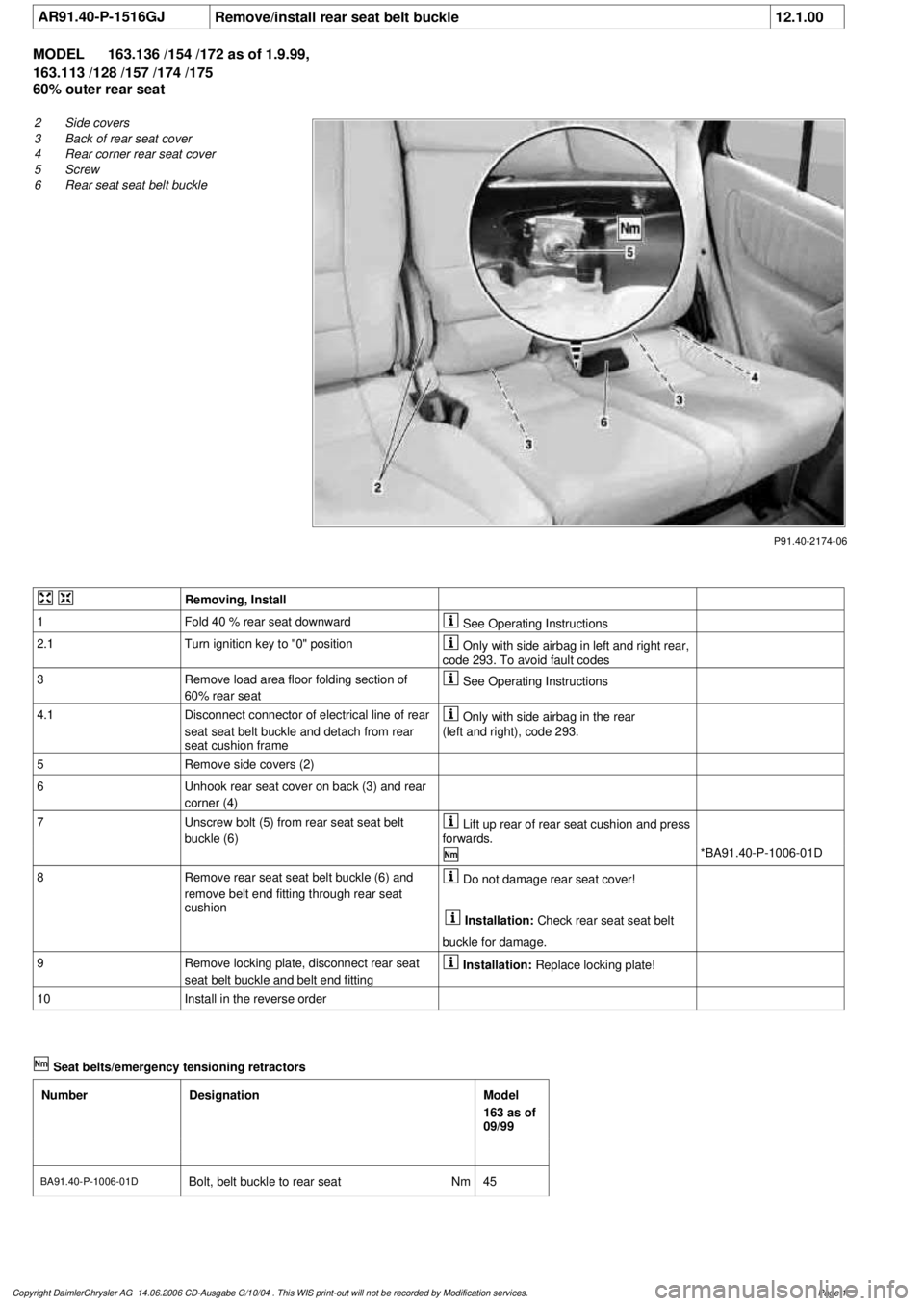 MERCEDES-BENZ ML430 1997  Complete Repair Manual 
 AR91.40-P-1516GJ
Remove/install rear seat belt buckle
12.1.00

MODEL 
163.136 /154 /172 as of 1.9.99, 

163.113 /128 /157 /174 /175

60% outer rear seat

P91.40-2174-06

2
 Side covers

3
 Back of r