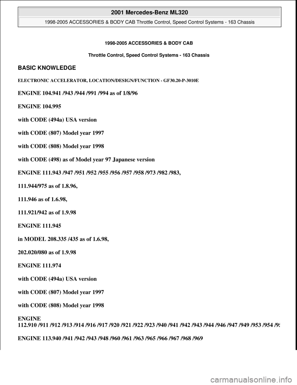 MERCEDES-BENZ ML430 1997 Complete Repair Manual 1998-2005 ACCESSORIES & BODY CAB
Throttle Control, Speed Control Systems - 163 Chassis
BASIC KNOWLEDGE
ELECTRONIC ACCELERATOR, LOCATION/DESIGN/FUNCTION - GF30.20-P-3010E
ENGINE 104.941 /943 /944 /9 MERCEDES-BENZ ML430 1997 Complete Repair Manual 1998-2005 ACCESSORIES & BODY CAB
Throttle Control, Speed Control Systems - 163 Chassis
BASIC KNOWLEDGE
ELECTRONIC ACCELERATOR, LOCATION/DESIGN/FUNCTION - GF30.20-P-3010E
ENGINE 104.941 /943 /944 /9