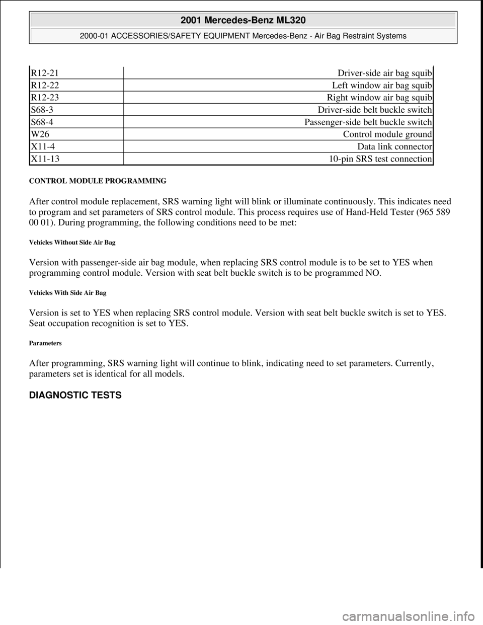 MERCEDES-BENZ ML430 1997 Complete Repair Manual CONTROL MODULE PROGRAMMING
After control module replacement, SRS warning light will blink or illuminate continuously. This indicates need
to program and set paramete rs of SRS control module. Thi MERCEDES-BENZ ML430 1997 Complete Repair Manual CONTROL MODULE PROGRAMMING
After control module replacement, SRS warning light will blink or illuminate continuously. This indicates need
to program and set paramete rs of SRS control module. Thi