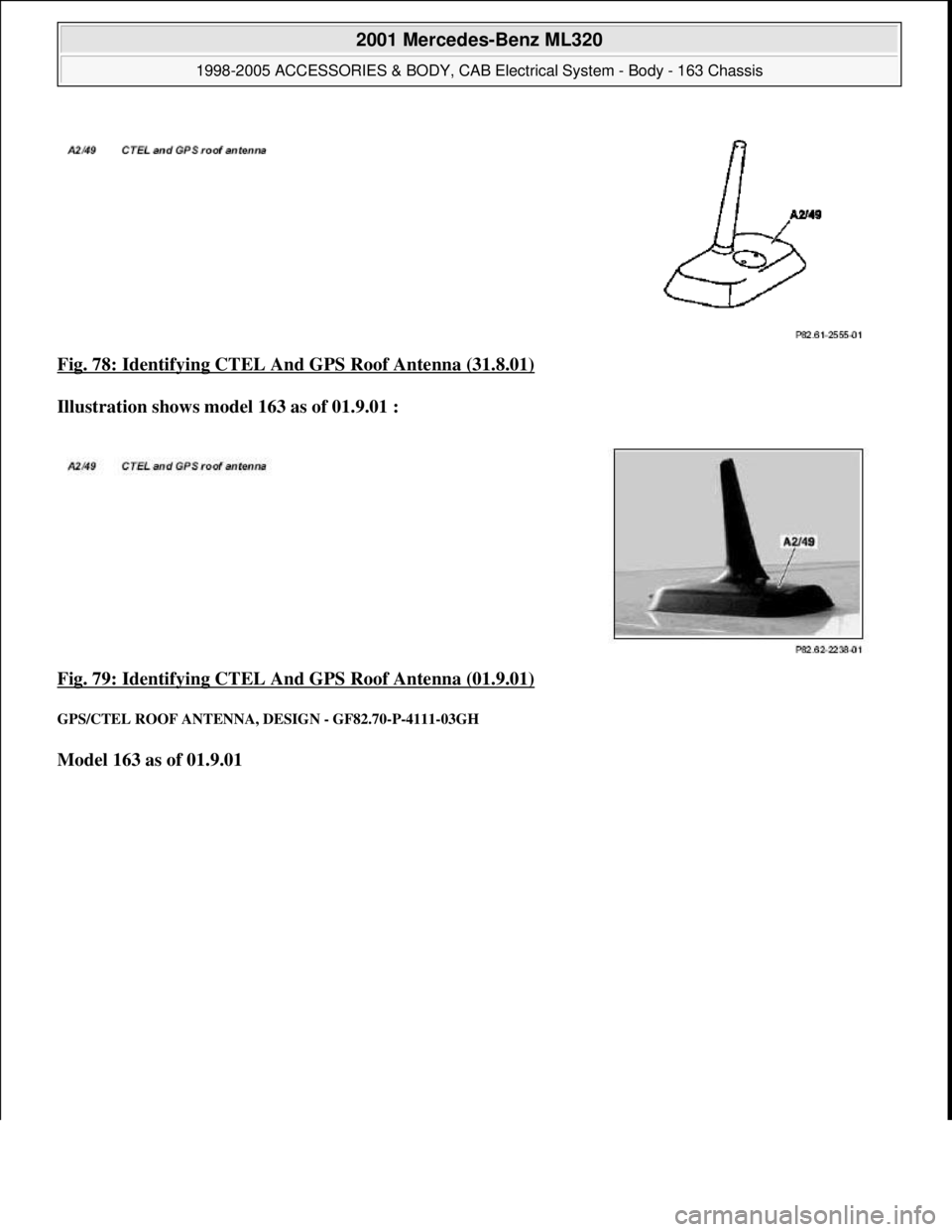 MERCEDES-BENZ ML500 1997  Complete Repair Manual Fig. 78: Identifying CTEL And GPS Roof Antenna (31.8.01)  
Illustration shows model 163 as of 01.9.01 :     
Fig. 79: Identifying CTEL And GPS Roof Antenna (01.9.01)
 
GPS/CTEL ROOF   ANTENNA, DESIGN 