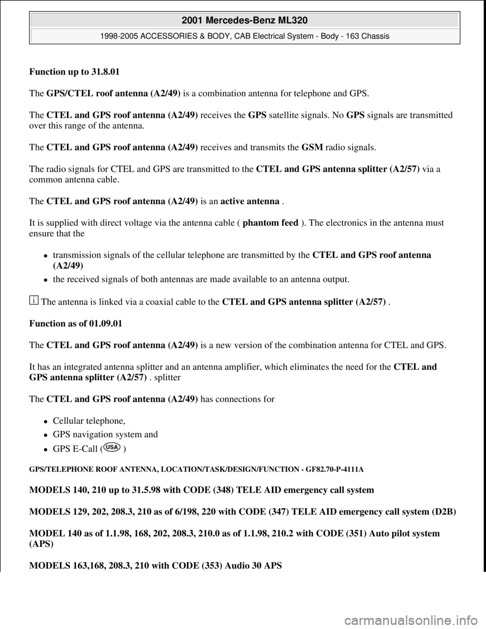 MERCEDES-BENZ ML500 1997  Complete Repair Manual Function up to 31.8.01  
The GPS/CTEL roof antenna (A2/49) is a combination antenna for telephone and GPS. 
The CTEL and GPS roof antenna (A2/49) receives the GPS satellite signals. No GPS signals are