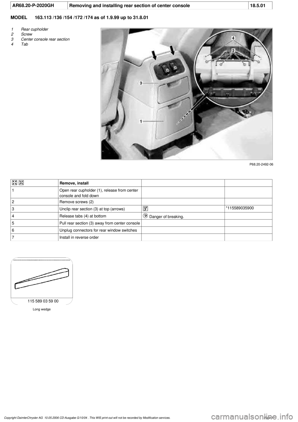 MERCEDES-BENZ ML500 1997  Complete Repair Manual 
 AR68.20-P-2020GH
Removing and installing rear section of center console
18.5.01

MODEL 
163.113 /136 /154 /172 /174 as of 1.9.99 up to 31.8.01

P68.20-2492-06

1
Rear cupholder

2
 Screw

3
 Center 
