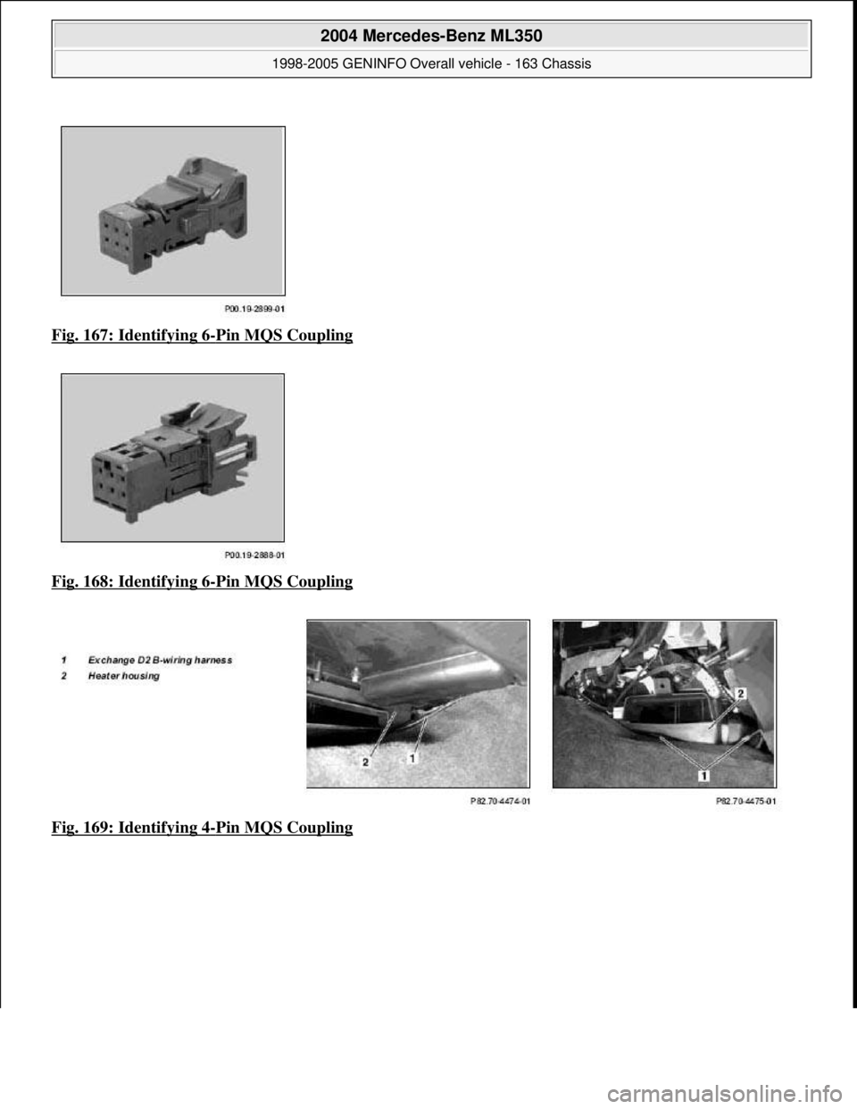 MERCEDES-BENZ ML500 1997  Complete Repair Manual Fig. 167: Identifying 6-Pin MQS Coupling  
Fig. 168: Identifying 6
-Pin MQS Coupling  
Fig. 169: Identifying 4
-Pin MQS Coupling
 
2004 Mercedes-Benz ML350 
1998-2005 GENINFO Overall vehicle - 163 Cha