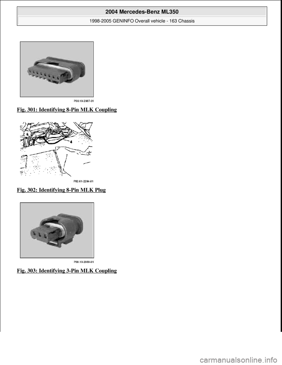 MERCEDES-BENZ ML500 1997  Complete Repair Manual Fig. 301: Identifying 8-Pin MLK Coupling  
Fig. 302: Identifying 8
-Pin MLK Plug  
Fig. 303: Identifying 3
-Pin MLK Coupling
 
2004 Mercedes-Benz ML350 
1998-2005 GENINFO Overall vehicle - 163 Chassis