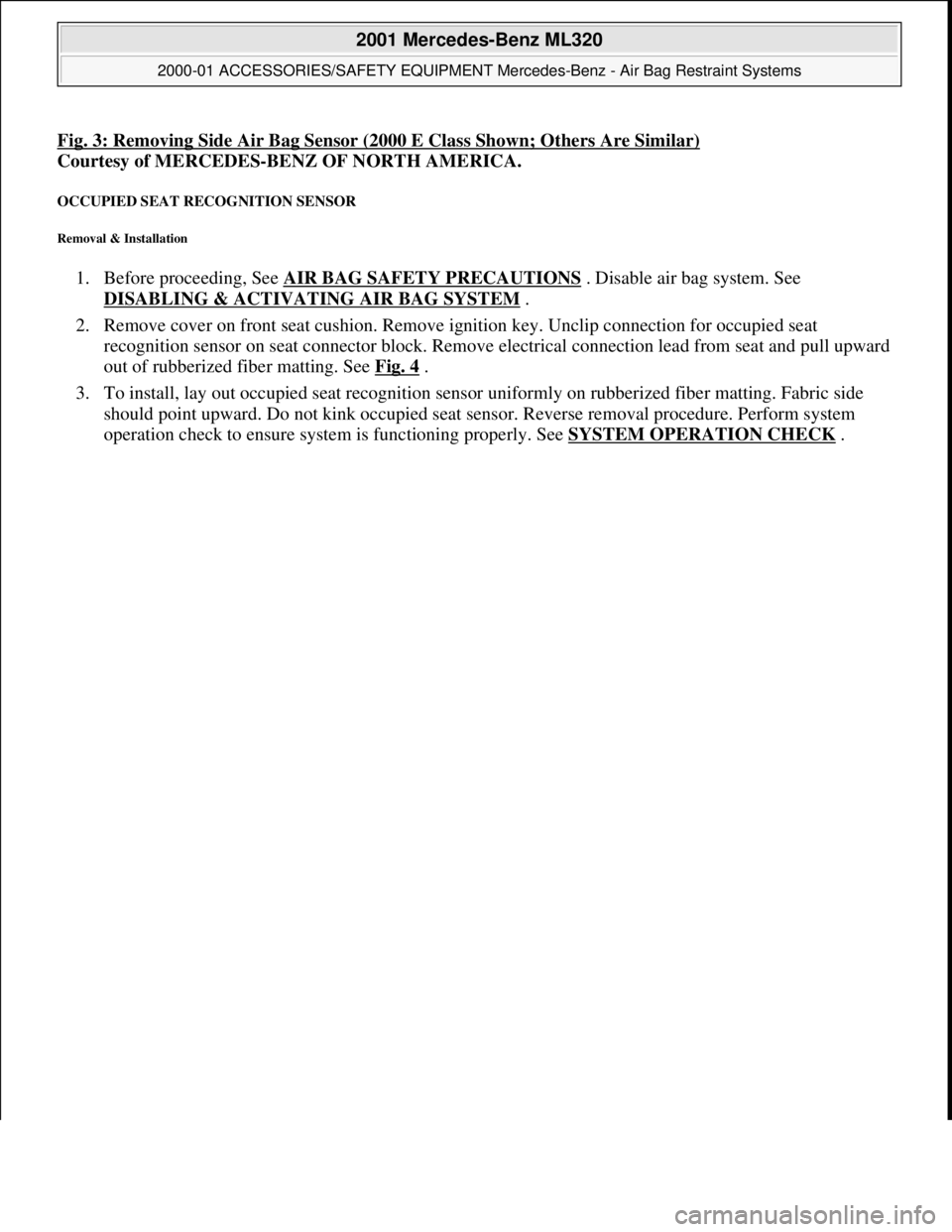 MERCEDES-BENZ ML500 1997  Complete Repair Manual Fig. 3: Removing Side Air Bag Sensor (2000 E Class Shown; Others Are Similar)  
Courtesy of MERCEDES-BENZ OF NORTH AMERICA.   
OCCUPIED SEAT RECOGNITION SENSOR 
Removal & Installation 
1. Before proce