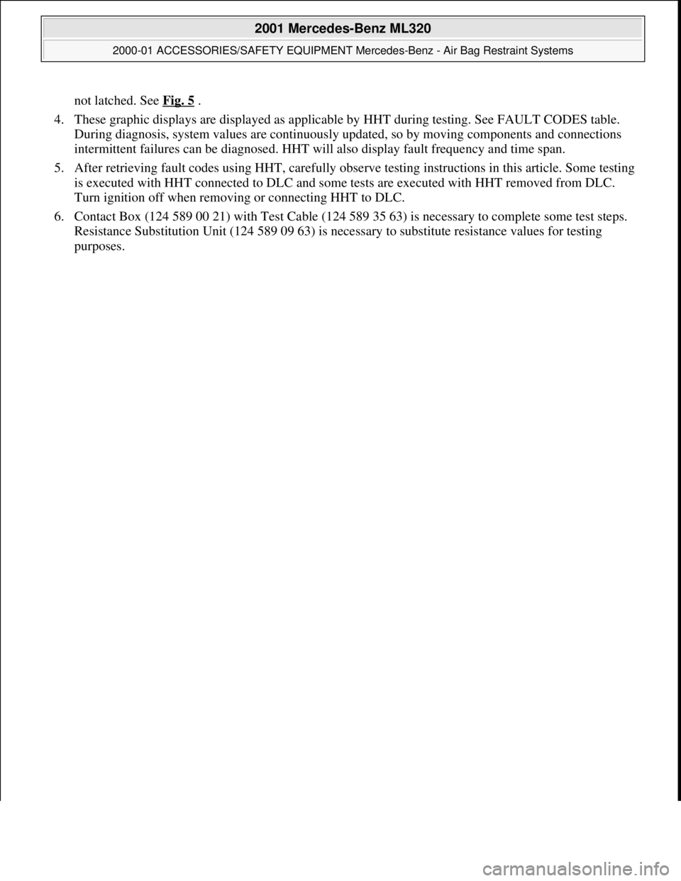 MERCEDES-BENZ ML500 1997  Complete Repair Manual not latched. See  Fig. 5 .  
4. These graphic displays are disp  layed as applicable by HHT during  testing. See FAULT CODES table.  
During diagnosis, system values are continuously   updated, so by 