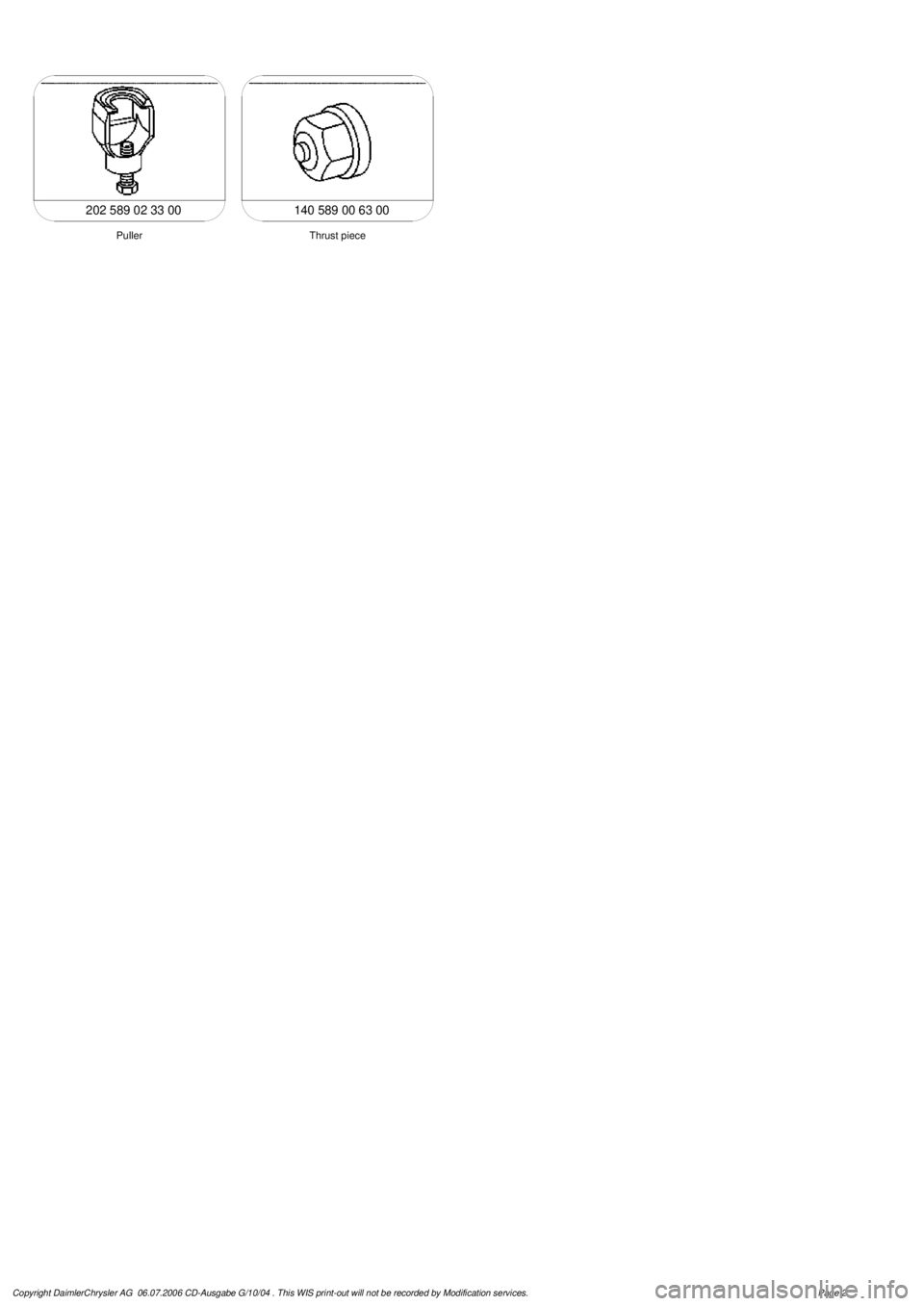 MERCEDES-BENZ ML500 1997  Complete Repair Manual 
 140 589 00 63 00

Thrust piece

Puller

202 589 02 33 00

Copyright DaimlerChrysler AG  06.07.2006 CD-Ausgabe G/10/04 . This WIS print-out will not be recorde
 d by Modification services.
Page 2 