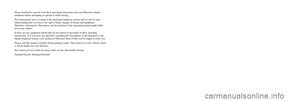 MERCEDES-BENZ ML500 1997  Complete Repair Manual Please familiarize yourself with these operating instructions and your Motorola cellular 
telephone before attempting to operate it while driving.
We continuously strive to improve the integrated tele