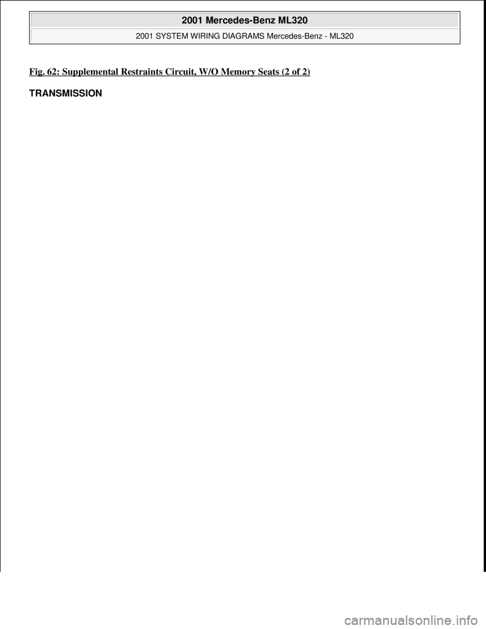 MERCEDES-BENZ ML500 1997  Complete Repair Manual Fig. 62: Supplemental Restraints Circuit, W/O Memory Seats (2 of 2)
TRANSMISSION 
 
2001 Mercedes-Benz ML320 
2001 SYSTEM WIRING DIAGRAMS Mercedes-Benz - ML320  
me  
Saturday, October 02, 2010 3:28:0