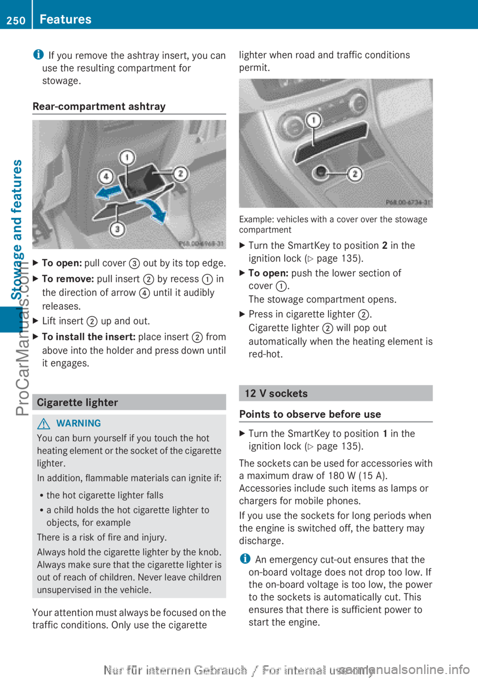 MERCEDES-BENZ B-CLASS 2012  Owners Manual i
If you remove the ashtray insert, you can
use the resulting compartment for
stowage.
Rear-compartment ashtray X
To open:  pull cover  =  out by its top edge.
X To remove: pull insert ; by recess  : 