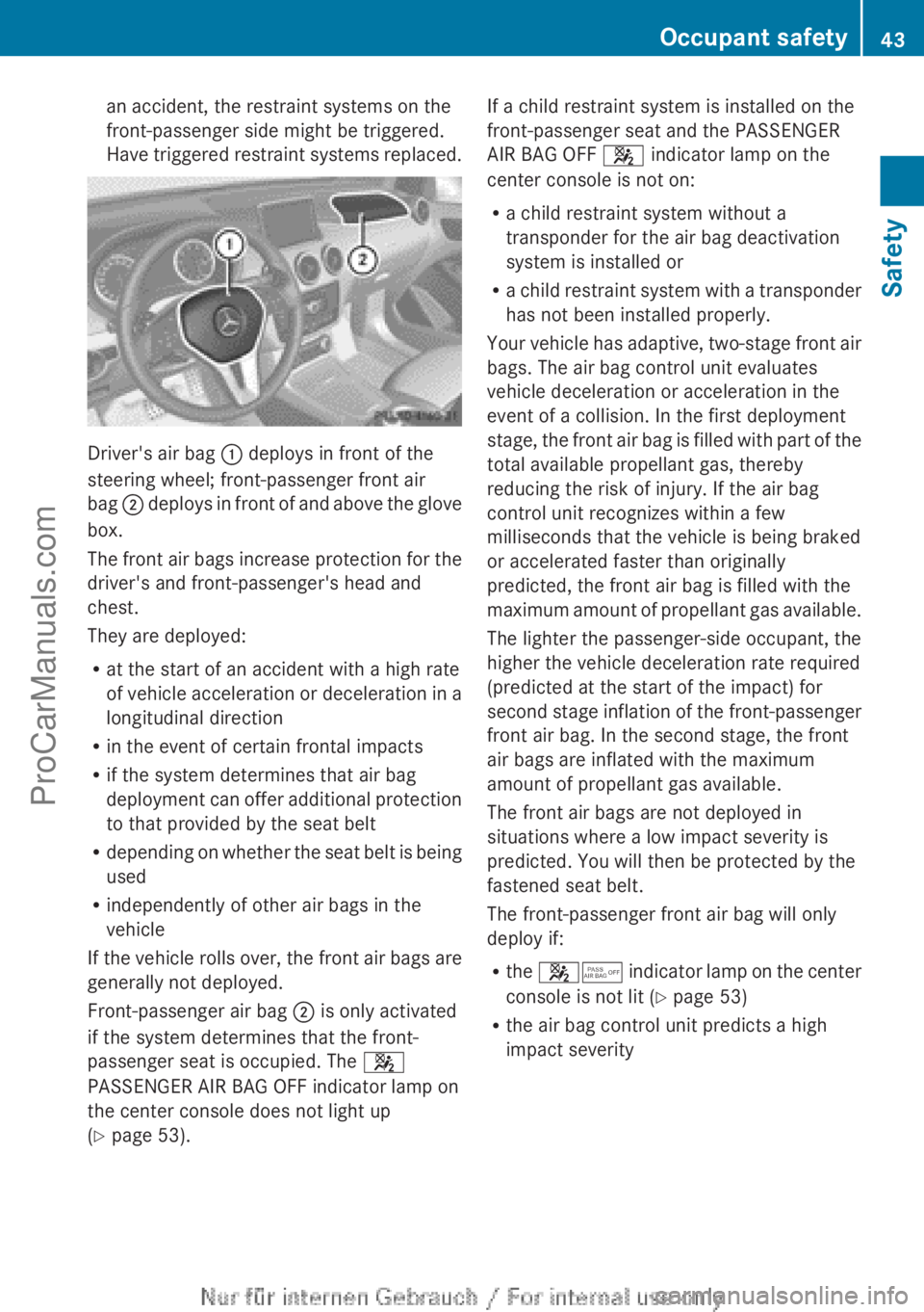 MERCEDES-BENZ B-CLASS 2012  Owners Manual an accident, the restraint systems on the
front-passenger side might be triggered.
Have triggered 
restraint 
systems replaced.Driver's air bag 
: deploys in front of the
steering wheel; front-pas