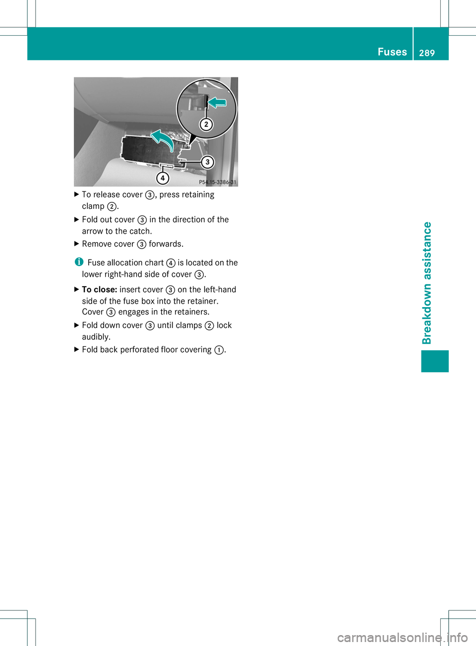 MERCEDES-BENZ B-CLASS SPORTS 2013  Owners Manual X
To release cover =, press retaining
clamp ;.
X Fold out cover =in the direction of the
arrow to the catch.
X Remove cover =forwards.
i Fuse allocation chart ?is located on the
lower right-hand side 