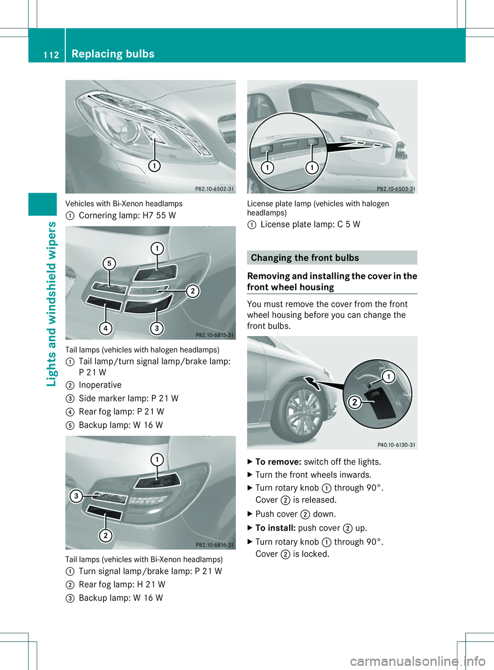 MERCEDES-BENZ B-CLASS SPORTS 2014  Owners Manual Vehicles with Bi-Xenon headlamps
001A
Cornering lamp: H7 55 W Tail lamps (vehicles with halogenh
eadlamps)
001A Tail lamp/turn signal lamp/brake lamp:
P21W
0010 Inoperative
0023 Side marker lamp: P21W