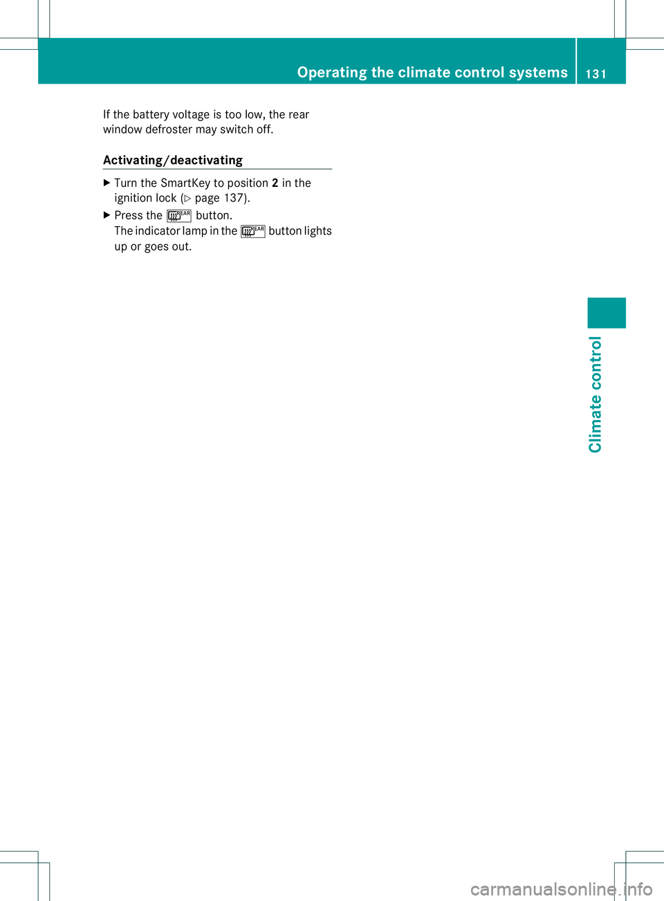MERCEDES-BENZ B-CLASS SPORTS 2014  Owners Manual If the battery voltage is too low, the rear
window defroster may switch off.
Activating/deactivating
X
Turn the SmartKey to position 2in the
ignition lock (Y page 137).
X Press the 001Abutton.
The ind