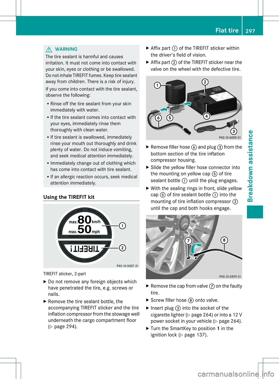 MERCEDES-BENZ B-CLASS SPORTS 2014 Owners Manual G
WARNING
The tire sealant is harmfu land causes
irritation. It must not come into contact with
your skin, eyes or clothing or be swallowed.
Do not inhal eTIREFIT fumes. Kee ptire sealant
away from ch MERCEDES-BENZ B-CLASS SPORTS 2014 Owners Manual G
WARNING
The tire sealant is harmfu land causes
irritation. It must not come into contact with
your skin, eyes or clothing or be swallowed.
Do not inhal eTIREFIT fumes. Kee ptire sealant
away from ch