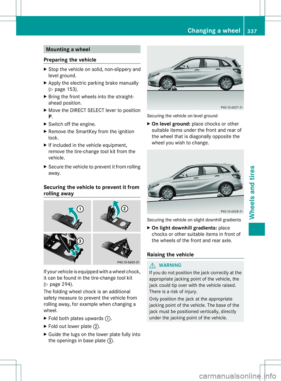 MERCEDES-BENZ B-CLASS SPORTS 2014 Owners Manual Mountin
gawheel
Preparing the vehicle X
Stop the vehicle on solid, non-slippery and
leve lground.
X Apply the electric parking brake manually
(Y pag e153).
X Bring the front wheels into the straight-
MERCEDES-BENZ B-CLASS SPORTS 2014 Owners Manual Mountin
gawheel
Preparing the vehicle X
Stop the vehicle on solid, non-slippery and
leve lground.
X Apply the electric parking brake manually
(Y pag e153).
X Bring the front wheels into the straight-