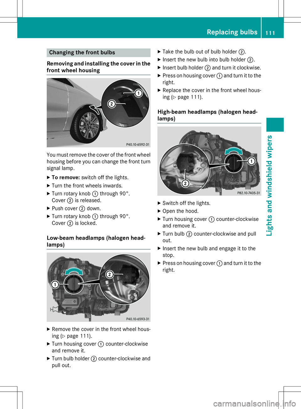 MERCEDES-BENZ B-CLASS SPORTS 2015  Owners Manual Changing the front bulbs
Removing and installing the cover in the
front wheel housing
You must remove the cover of the front wheel
housing before you can change the front turn signal lamp.
X To remove