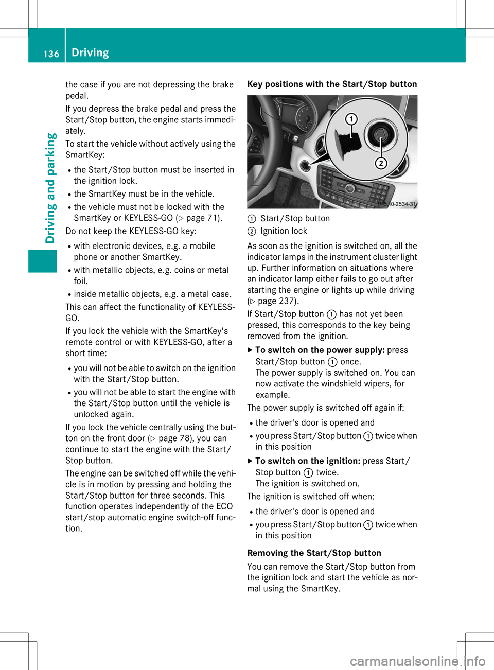 MERCEDES-BENZ B-CLASS SPORTS 2015  Owners Manual the case if you are not depressing the brake 
pedal. 
If you depress the brake pedal and press the 
Start/Stop button, the engine starts immedi-
ately. 
To start the vehicle without actively using the