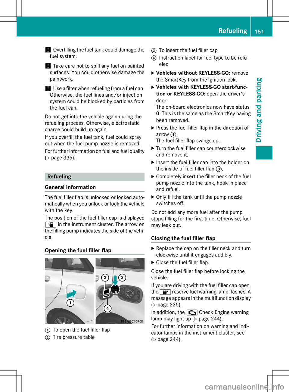 MERCEDES-BENZ B-CLASS SPORTS 2015  Owners Manual !Overfilling the fuel tank could damage the
fuel system.
!Take care not to spill any fuel on painted
surfaces. You could otherwise damage the
paintwork.
!Use a filter when refueling from a fuel can.
O