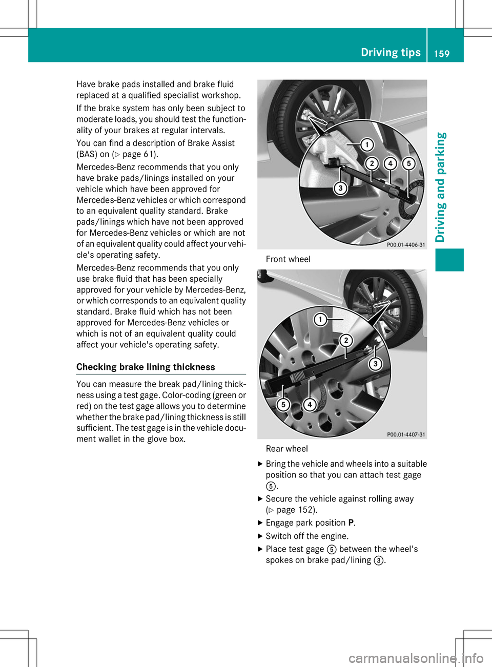 MERCEDES-BENZ B-CLASS SPORTS 2015  Owners Manual Have brake pads installed and brake fluid 
replaced at a qualified specialist workshop. 
If the brake system has only been subject to 
moderate loads, you should test the function-ality of your brakes