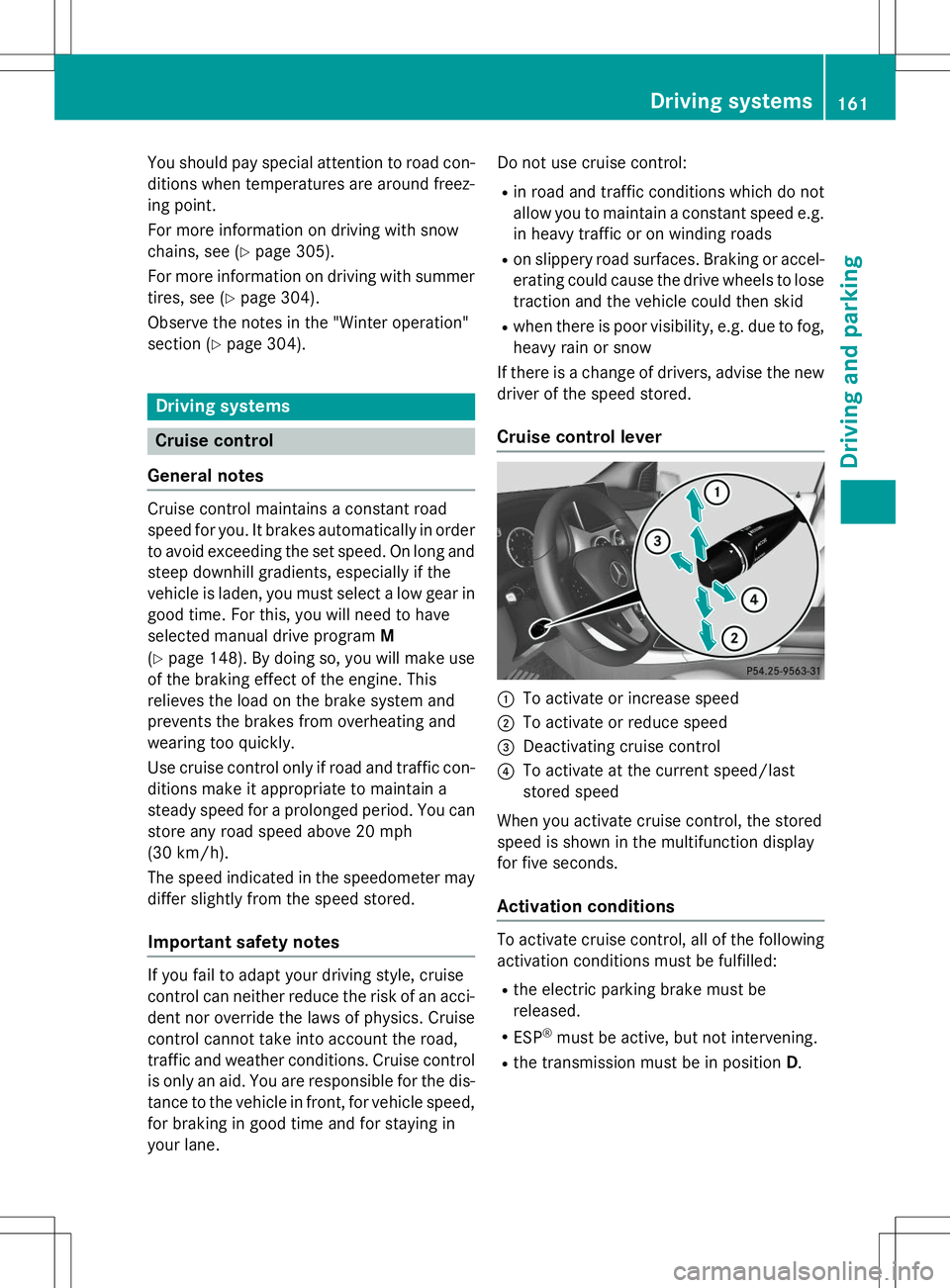 MERCEDES-BENZ B-CLASS SPORTS 2015  Owners Manual You should pay special attention to road con-
ditions when temperatures are around freez- 
ing point. 
For more information on driving with snow 
chains, see ( Ypage 305).
For more information on driv
