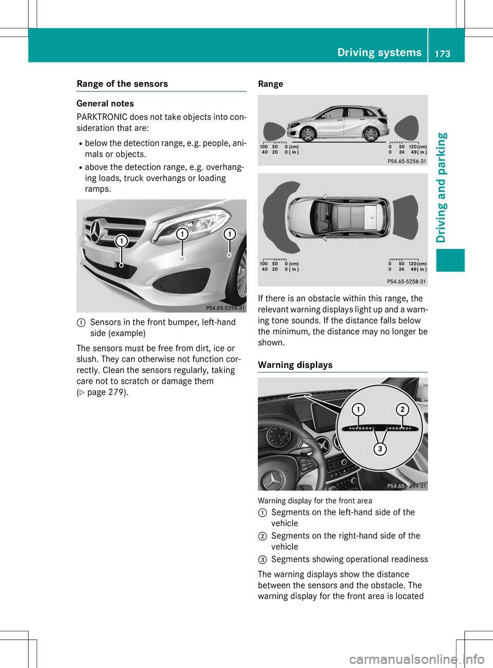 MERCEDES-BENZ B-CLASS SPORTS 2015  Owners Manual Range of the sensors
General notes 
PARKTRONIC does not take objects into con-
sideration that are:
R below the detection range, e.g. people, ani-
mals or objects.
R above the detection range, e.g. ov