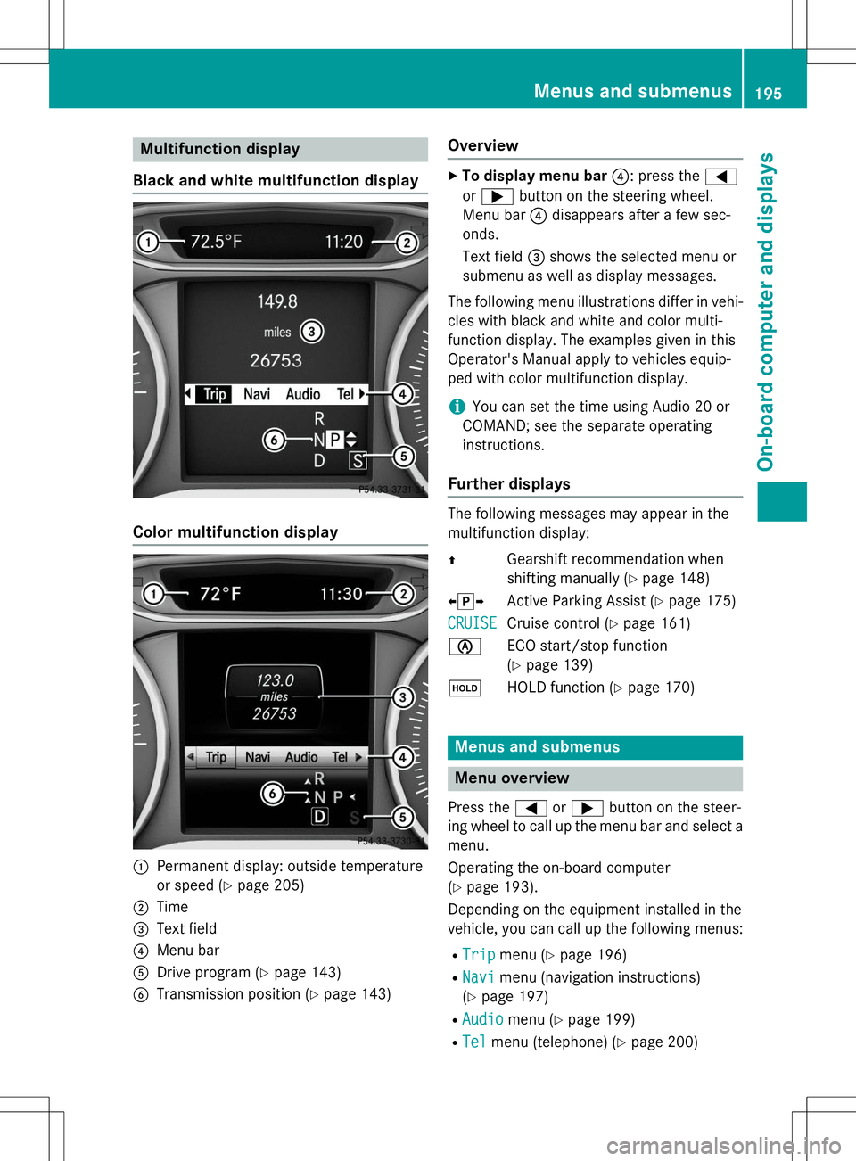 MERCEDES-BENZ B-CLASS SPORTS 2015  Owners Manual Multifunction display
Black and white multifunction display
Color multifunction display
:Permanent display: outside temperature 
or speed ( Ypage 205)
;Time
=Text field
?Menu bar
ADrive program ( Ypag