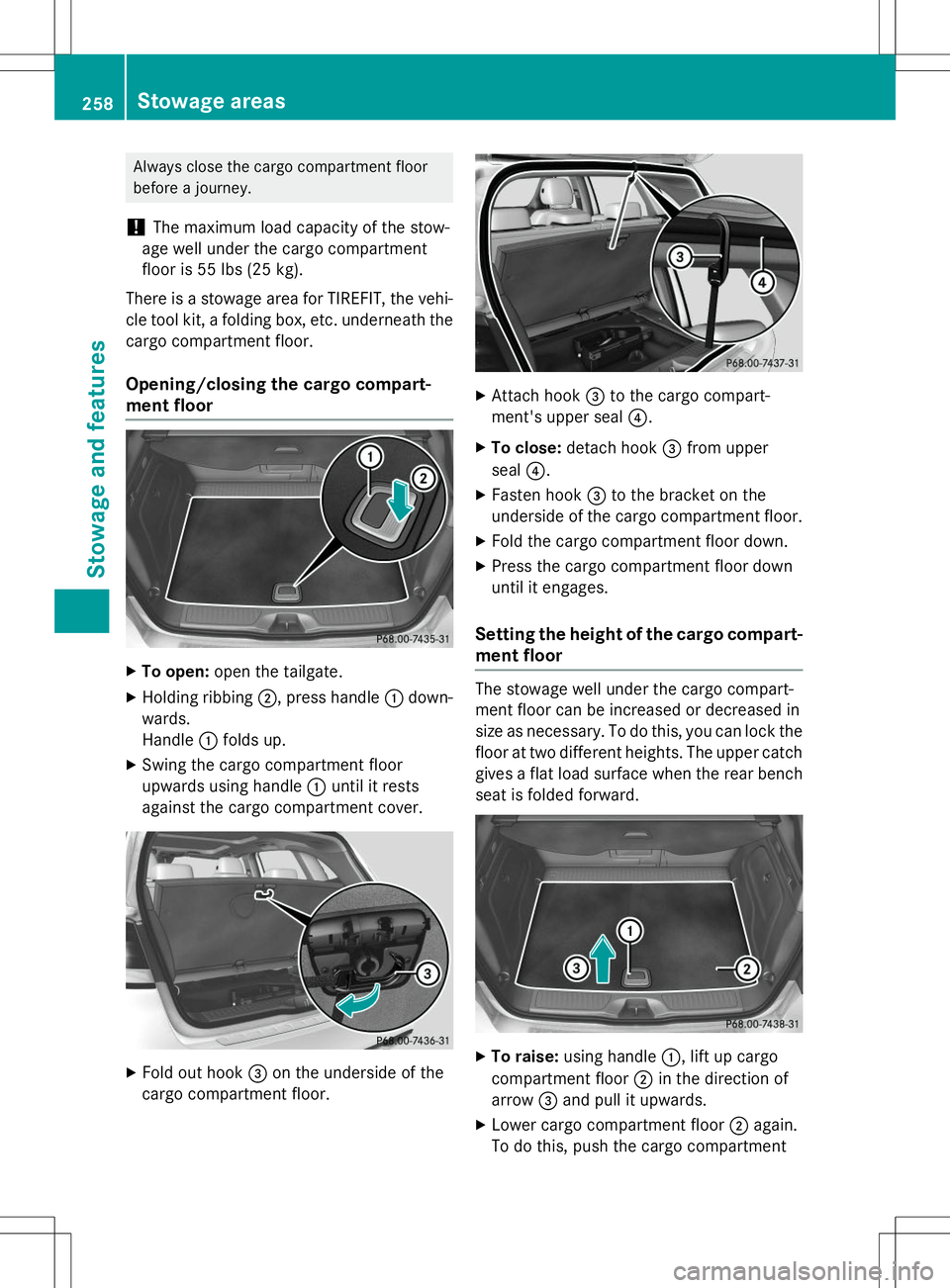 MERCEDES-BENZ B-CLASS SPORTS 2015  Owners Manual Always close the cargo compartment floor 
before a journey.
!The maximum load capacity of the stow-
age well under the cargo compartment
floor is 55 lbs (25 kg).
There is a stowage area for TIREFIT, t