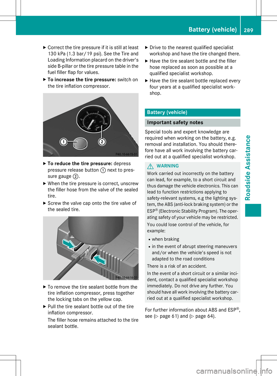 MERCEDES-BENZ B-CLASS SPORTS 2015  Owners Manual XCorrect the tire pressure if it is still at least
130 kP a(1.3 bar/19 psi). See the Tire and
Loading Information placard on the driver's side B-pilla ror the tire pressure table in the
fuel fille