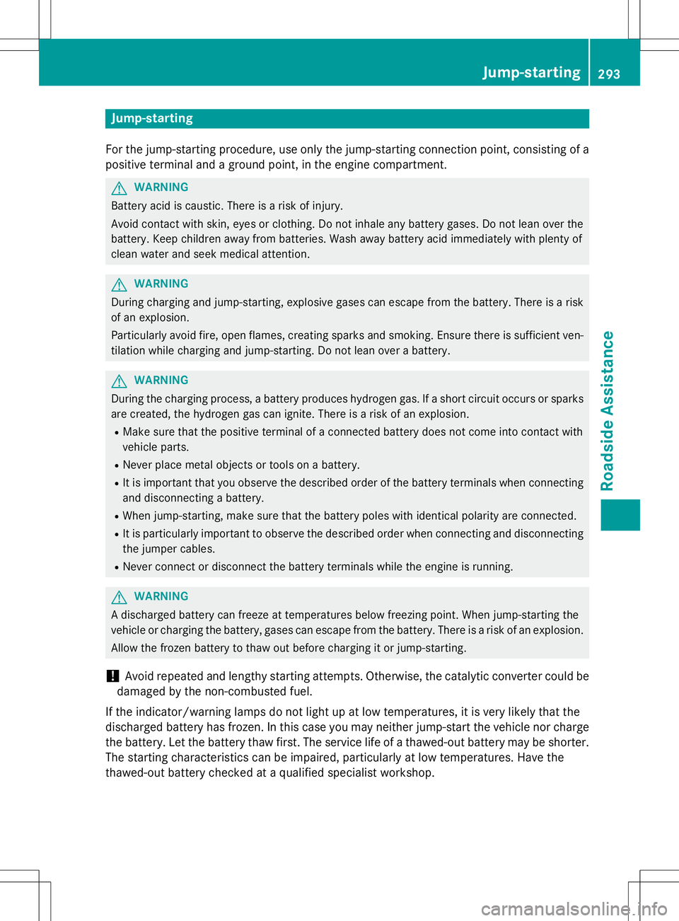 MERCEDES-BENZ B-CLASS SPORTS 2015  Owners Manual Jump-starting
For the jump-starting procedure, use only the jump-starting connection point, consisting of apositive terminal and a ground point, in the engine compartment.
GWARNING
Battery acid is cau