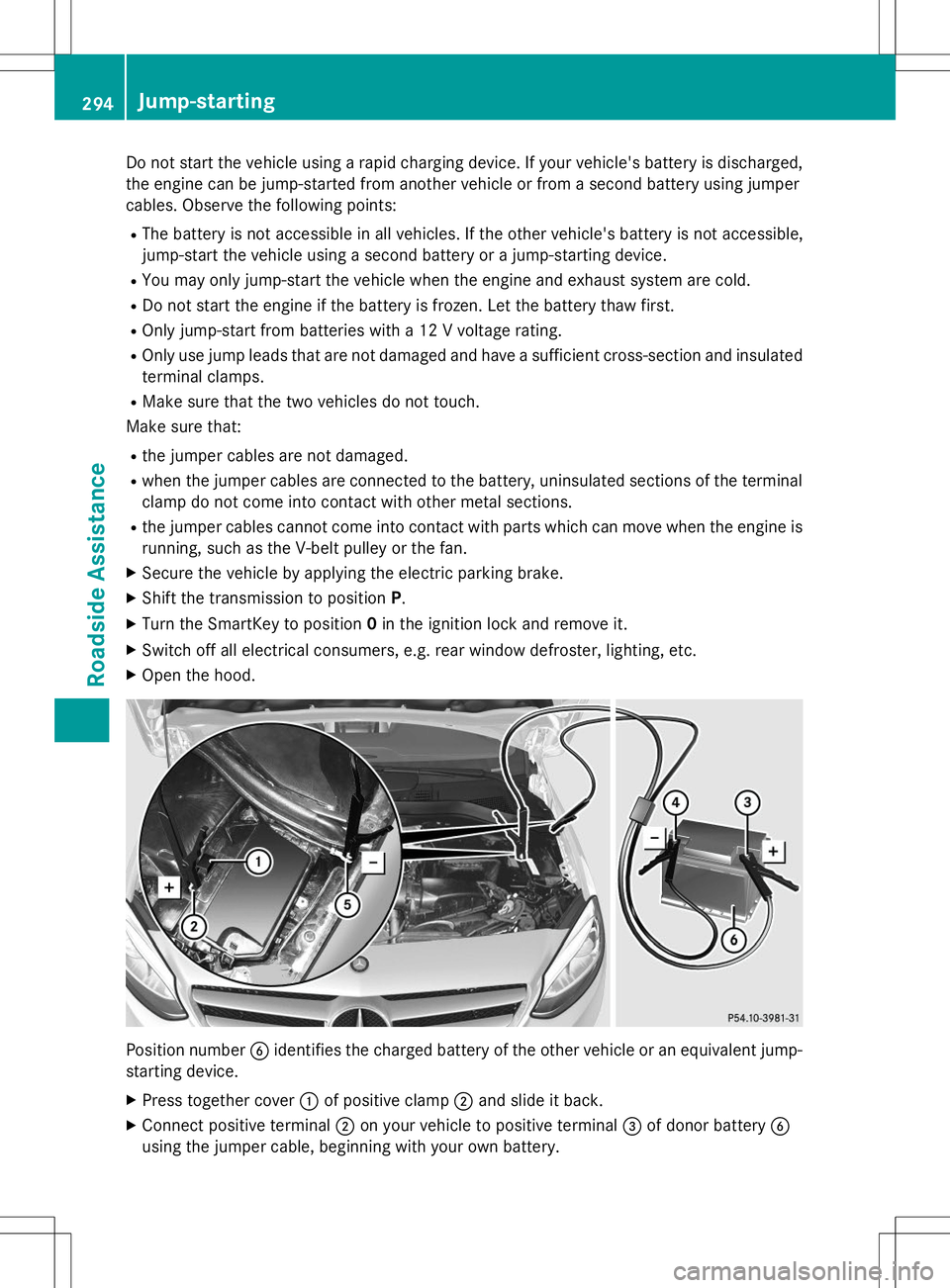 MERCEDES-BENZ B-CLASS SPORTS 2015  Owners Manual Do not start the vehicle using a rapid charging device. If your vehicle's battery is discharged,the engine can be jump-started from another vehicle or from a second battery using jumper 
cables. O