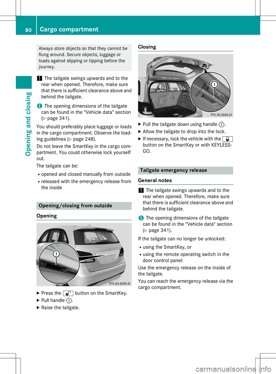 MERCEDES-BENZ B-CLASS SPORTS 2015  Owners Manual Always store objects so that they cannot be 
flung around. Secure objects, luggage or
loads against slipping or tipping before the
journey.
!The tailgate swings upwards and to the
rear when opened. Th