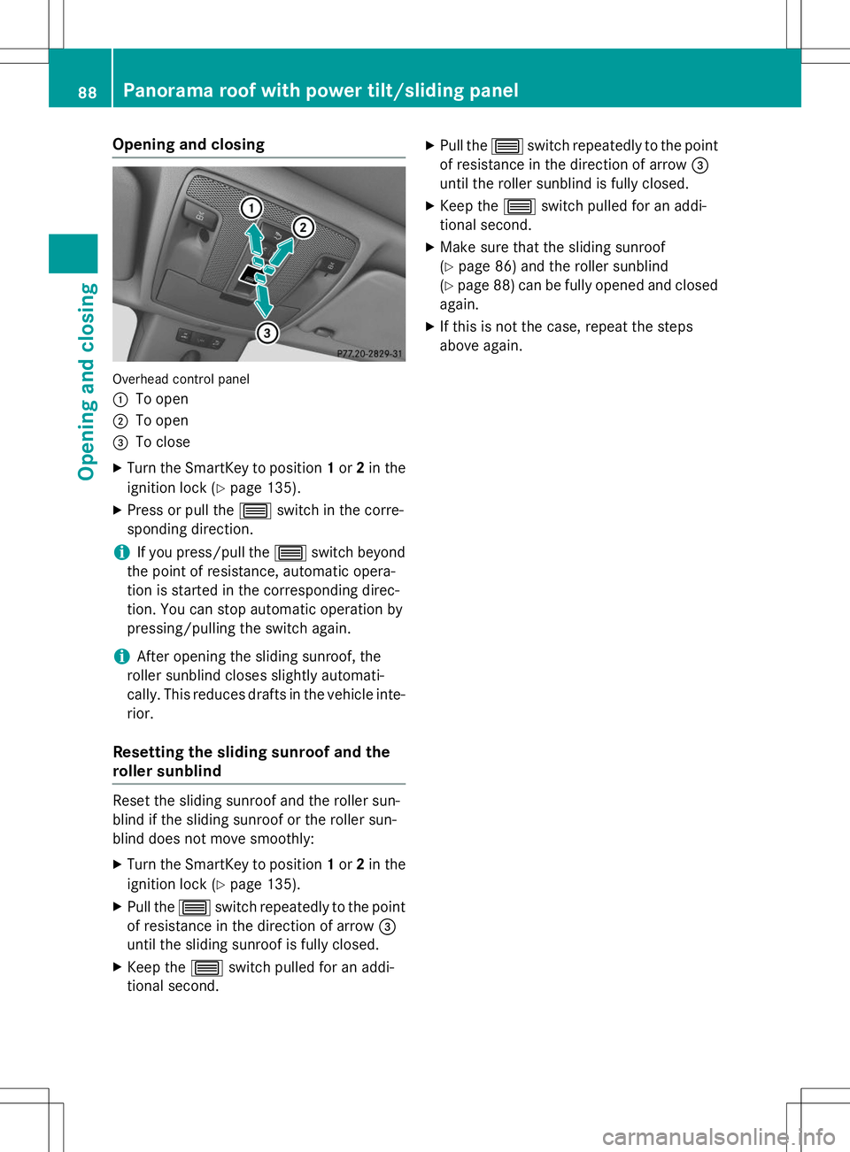 MERCEDES-BENZ B-CLASS SPORTS 2015  Owners Manual Opening and closing
Overhead control panel :
To open
;To open
=To close
X Turn the SmartKey to position 1or 2in the
ignition lock ( Ypage 135).
X Press or pull the 3switch in the corre-
sponding direc